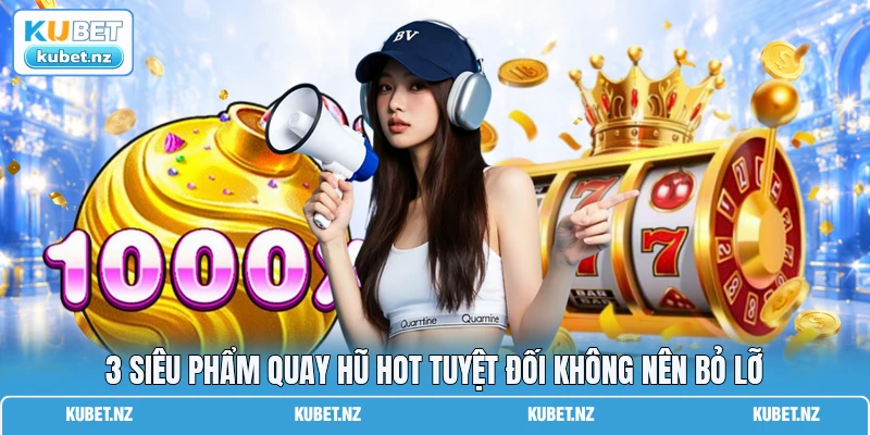 3 siêu phẩm quay hũ hot tuyệt đối không nên bỏ lỡ