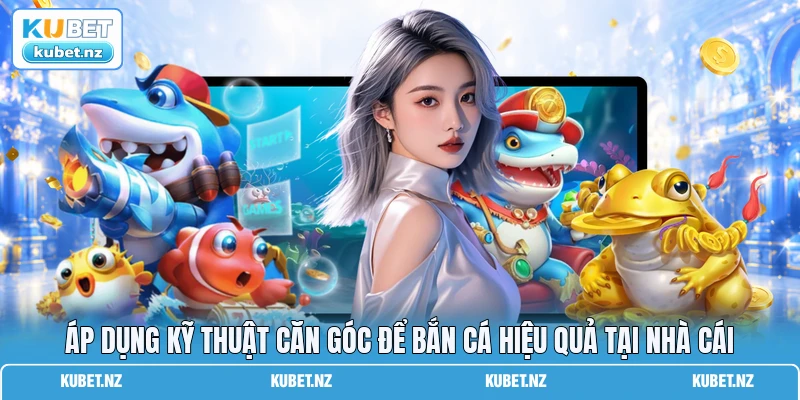 Áp dụng kỹ thuật căn góc để bắn cá hiệu quả tại nhà cái Áp dụng kỹ thuật căn góc để bắn cá hiệu quả tại nhà cái