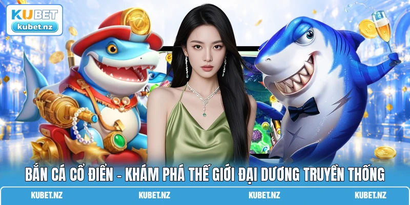 Bắn Cá Cổ Điển - Khám Phá Thế Giới Đại Dương Truyền Thống