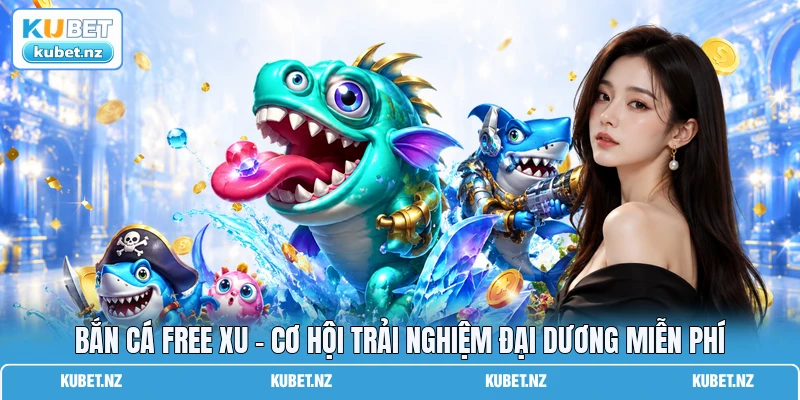 Bắn Cá Free Xu - Cơ Hội Trải Nghiệm Đại Dương Miễn Phí