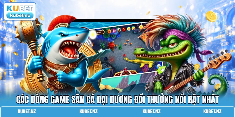 Các dòng game săn cá đại dương đổi thưởng nổi bật nhất