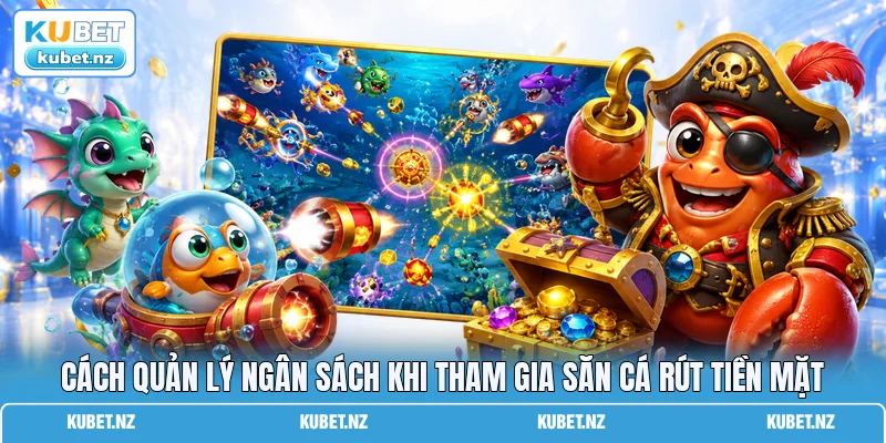 Cách quản lý ngân sách khi tham gia săn cá rút tiền mặt