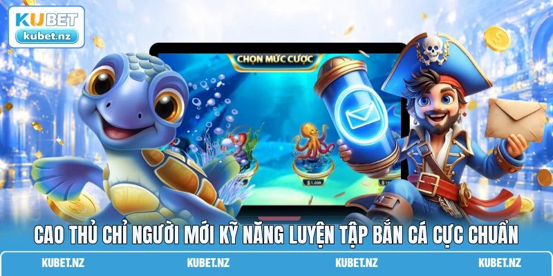 Cao thủ chỉ người mới kỹ năng luyện tập bắn cá cực chuẩn