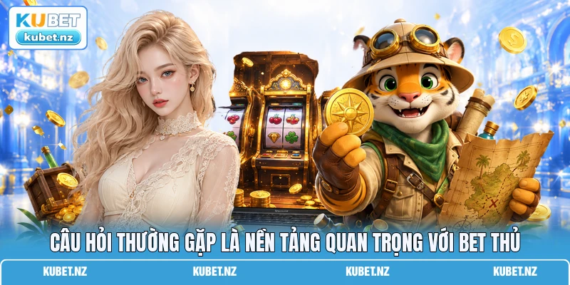 Câu hỏi thường gặp là nền tảng quan trọng với bet thủ Câu hỏi thường gặp là nền tảng quan trọng với bet thủ