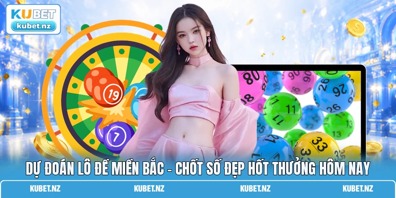 Dự Đoán Lô Đề Miền Bắc - Chốt Số Đẹp Hốt Thưởng Hôm Nay