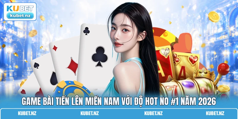Game Bài Tiến Lên Miền Nam Với Độ Hot No #1 Năm 2026