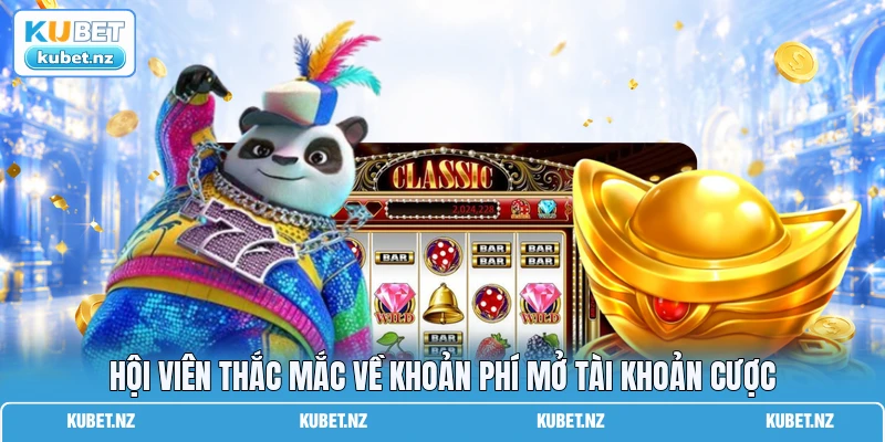 Hội viên thắc mắc về khoản phí mở tài khoản cược Hội viên thắc mắc về khoản phí mở tài khoản cược