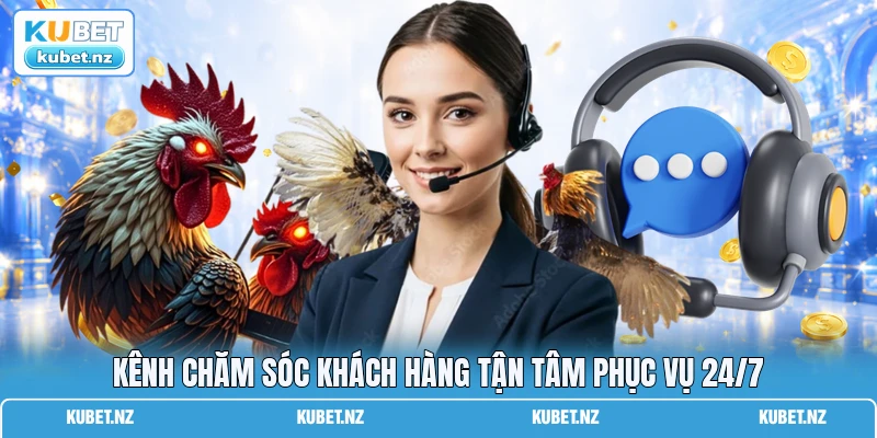 Kênh chăm sóc khách hàng tận tâm phục vụ 24/7