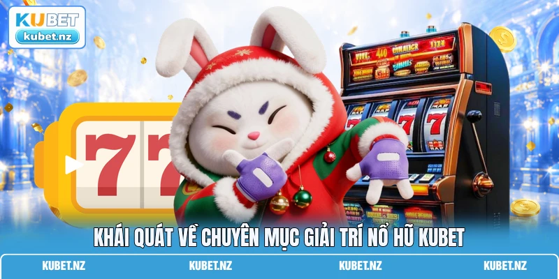 Khái quát về chuyên mục giải trí nổ hũ KUBET Khái quát về chuyên mục giải trí nổ hũ KUBET