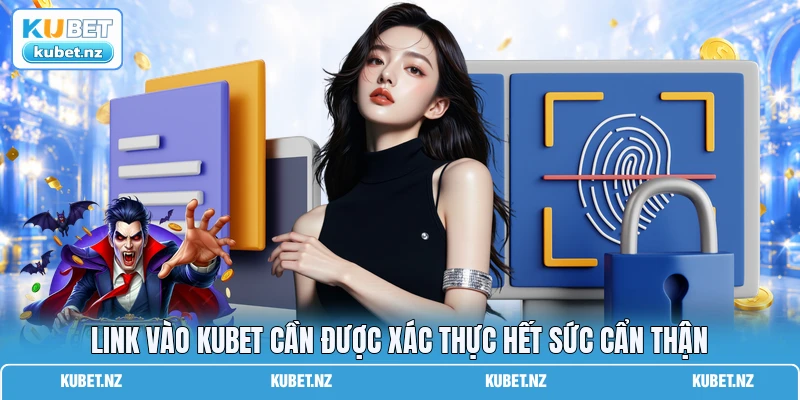 Link vào KUBET cần được xác thực hết sức cẩn thận