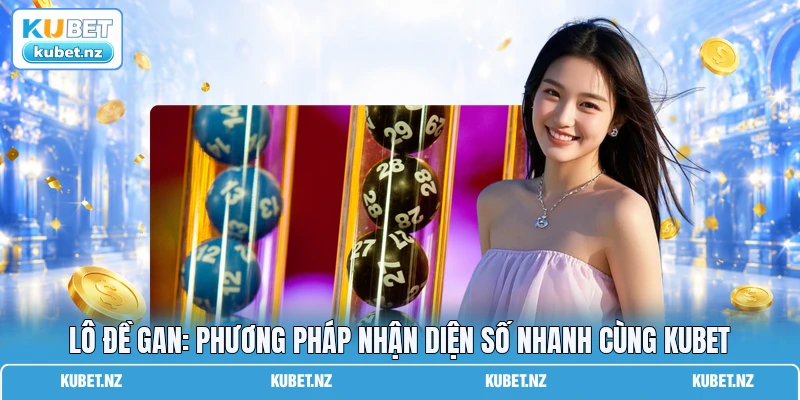 Lô Đề Gan: Phương Pháp Nhận Diện Số Nhanh Cùng KUBET