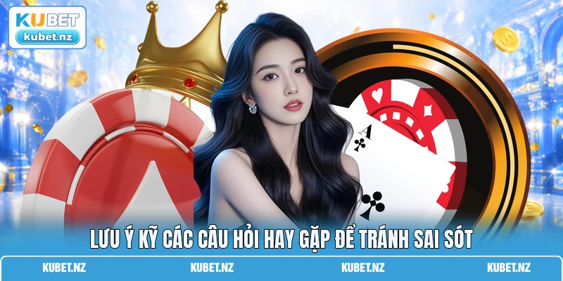 Lưu ý kỹ các câu hỏi hay gặp để tránh sai sót