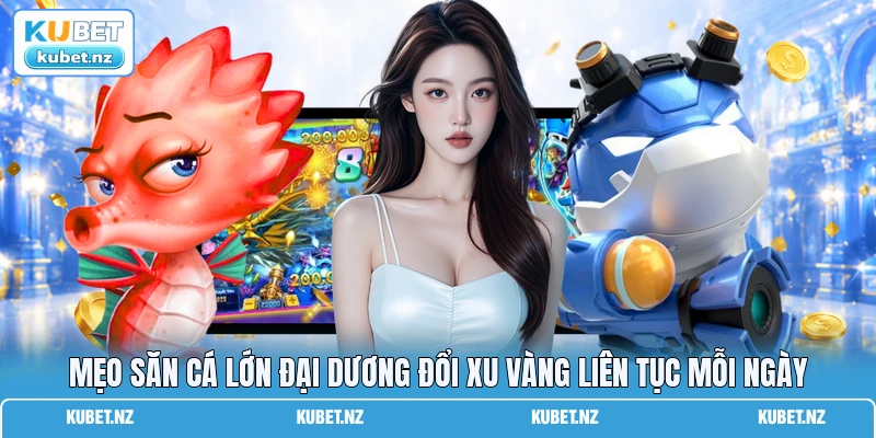 Mẹo săn cá lớn đại dương đổi xu vàng liên tục mỗi ngày