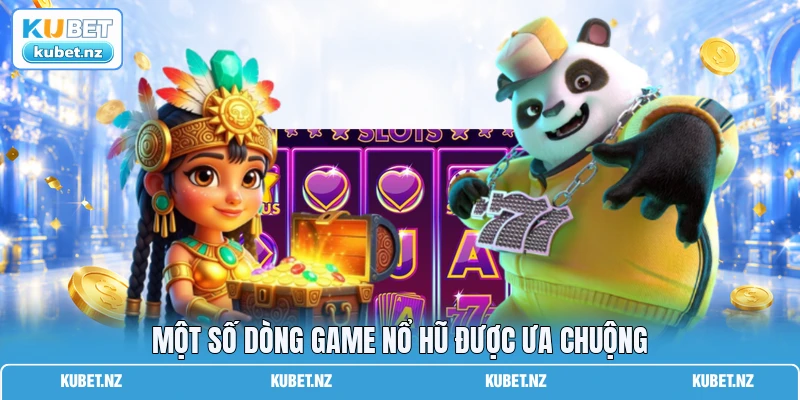 Một số dòng game nổ hũ được ưa chuộng Một số dòng game nổ hũ được ưa chuộng