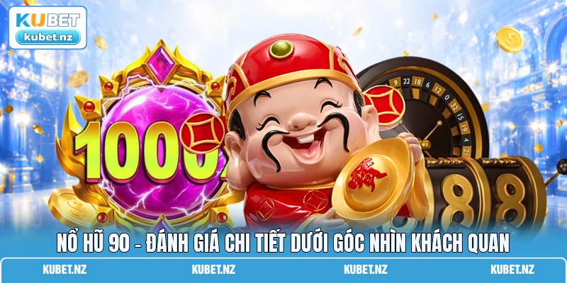 Nổ Hũ 90 - Đánh Giá Chi Tiết Dưới Góc Nhìn Khách Quan