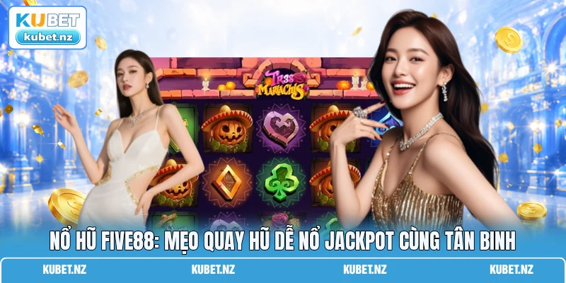 Nổ Hũ FIVE88: Mẹo Quay Hũ Dễ Nổ Jackpot Cùng Tân Binh