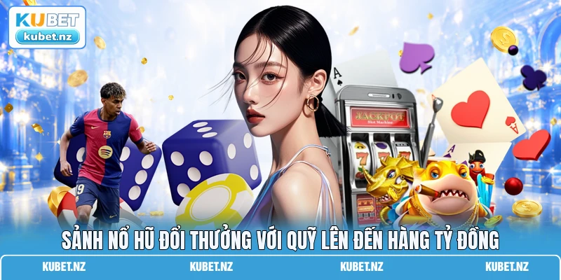 Sảnh nổ hũ đổi thưởng với quỹ lên đến hàng tỷ đồng Sảnh nổ hũ đổi thưởng với quỹ lên đến hàng tỷ đồng