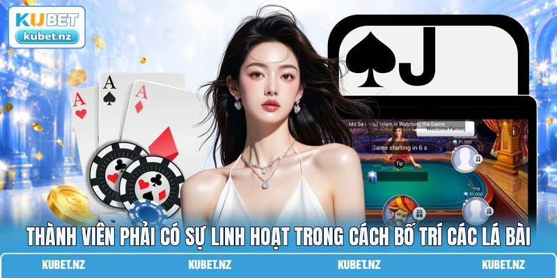 Thành viên phải có sự linh hoạt trong cách bố trí các lá bài Thành viên phải có sự linh hoạt trong cách bố trí các lá bài