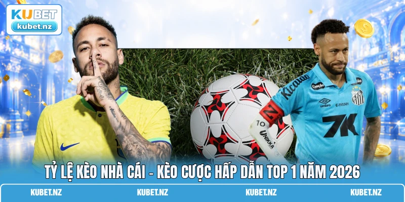 Tỷ Lệ Kèo Nhà Cái - Kèo Cược Hấp Dẫn Top 1 Năm 2026