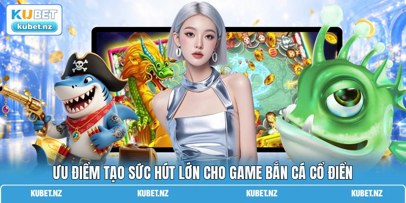 Ưu điểm tạo sức hút lớn cho game bắn cá cổ điển Ưu điểm tạo sức hút lớn cho game bắn cá cổ điển