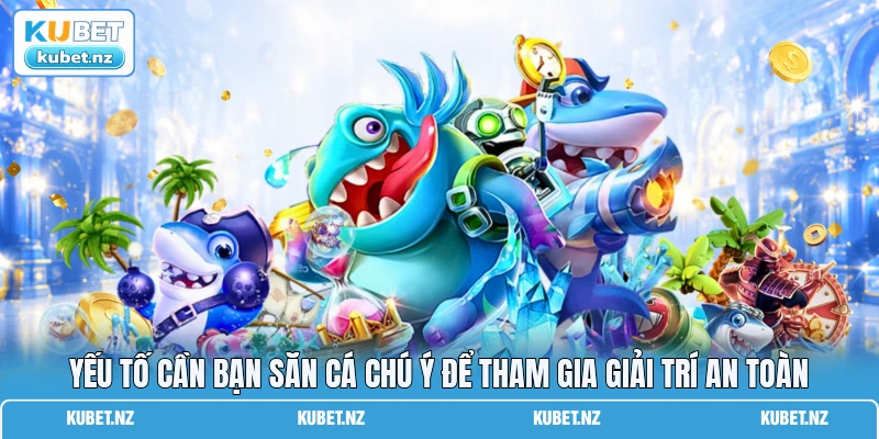 Yếu tố cần bạn săn cá chú ý để tham gia giải trí an toàn